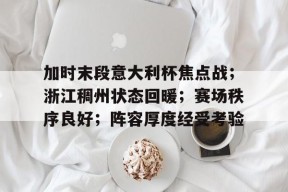 包含加时末段意大利杯焦点战；浙江稠州状态回暖；赛场秩序良好；阵容厚度经受考验的词条